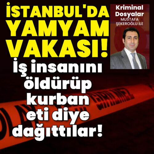 İstanbul’da yamyam vakası! İş insanını öl*ürüp kurban eti diye dağıttılar!