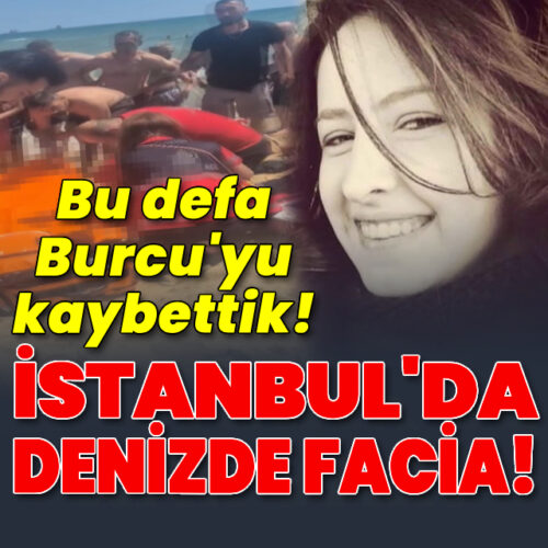 İstanbul’da denizde facia! Bu kez Burcu’yu kaybettik!