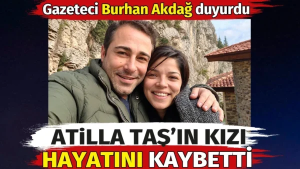 Atilla Taş’ın kızı hayatını kaybetti. Gazeteci Burhan Akdağ duyurdu